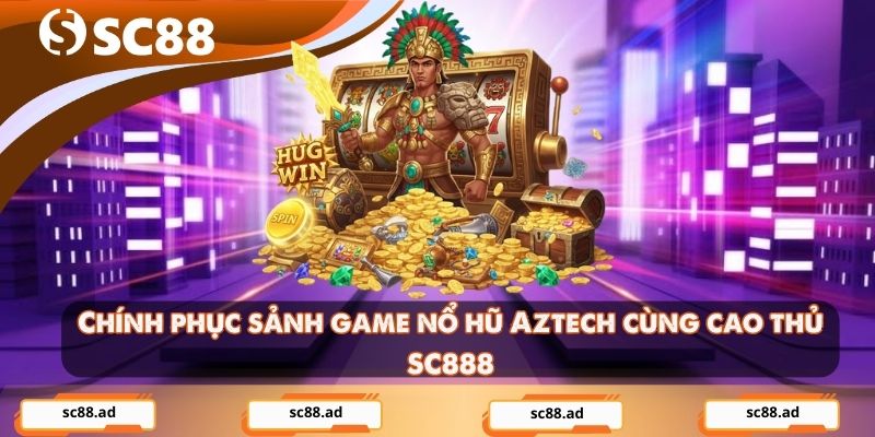 Chính phục sảnh game nổ hũ Aztech cùng cao thủ SC888